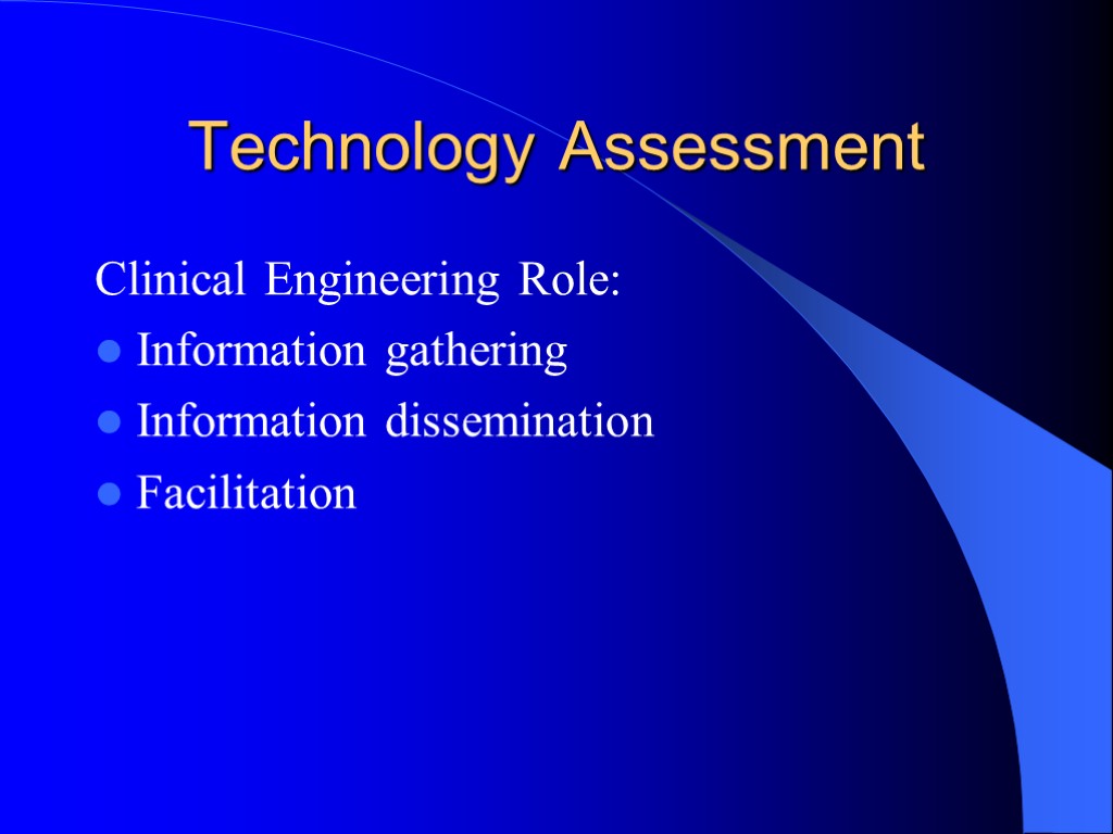 Technology Assessment Clinical Engineering Role: Information gathering Information dissemination Facilitation